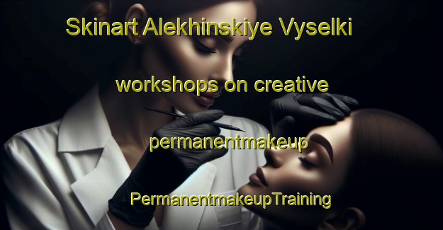 Skinart Alekhinskiye Vyselki workshops on creative permanentmakeup | #PermanentmakeupTraining #PermanentmakeupClasses #SkinartTraining-Russia