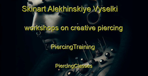 Skinart Alekhinskiye Vyselki workshops on creative piercing | #PiercingTraining #PiercingClasses #SkinartTraining-Russia