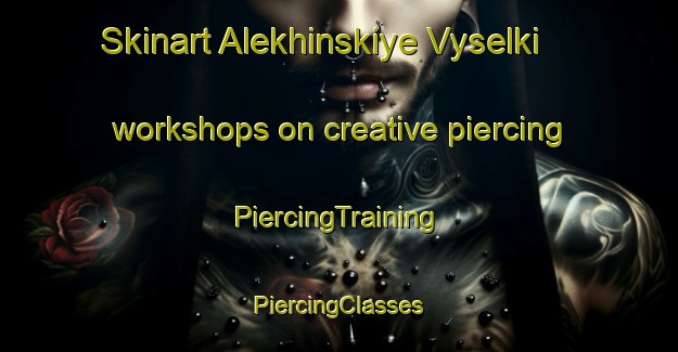 Skinart Alekhinskiye Vyselki workshops on creative piercing | #PiercingTraining #PiercingClasses #SkinartTraining-Russia