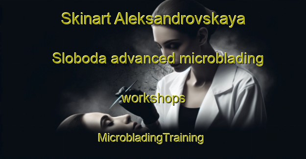 Skinart Aleksandrovskaya Sloboda advanced microblading workshops | #MicrobladingTraining #MicrobladingClasses #SkinartTraining-Russia