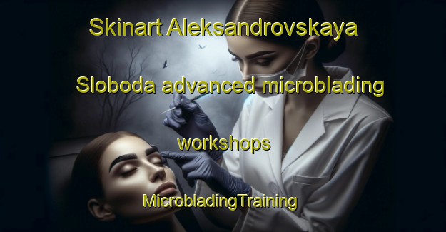 Skinart Aleksandrovskaya Sloboda advanced microblading workshops | #MicrobladingTraining #MicrobladingClasses #SkinartTraining-Russia