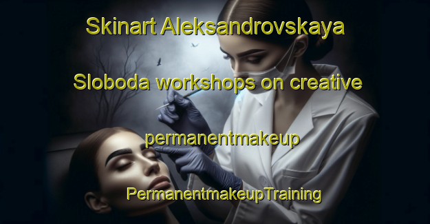 Skinart Aleksandrovskaya Sloboda workshops on creative permanentmakeup | #PermanentmakeupTraining #PermanentmakeupClasses #SkinartTraining-Russia