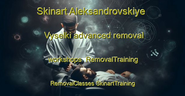 Skinart Aleksandrovskiye Vyselki advanced removal workshops | #RemovalTraining #RemovalClasses #SkinartTraining-Russia