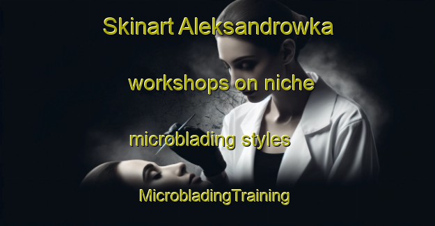 Skinart Aleksandrowka workshops on niche microblading styles | #MicrobladingTraining #MicrobladingClasses #SkinartTraining-Russia