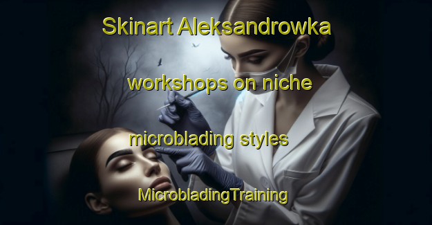 Skinart Aleksandrowka workshops on niche microblading styles | #MicrobladingTraining #MicrobladingClasses #SkinartTraining-Russia