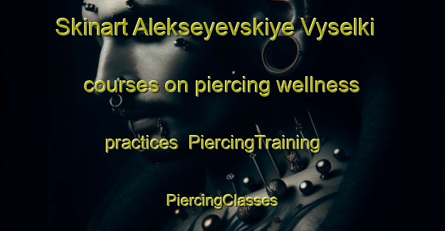 Skinart Alekseyevskiye Vyselki courses on piercing wellness practices | #PiercingTraining #PiercingClasses #SkinartTraining-Russia