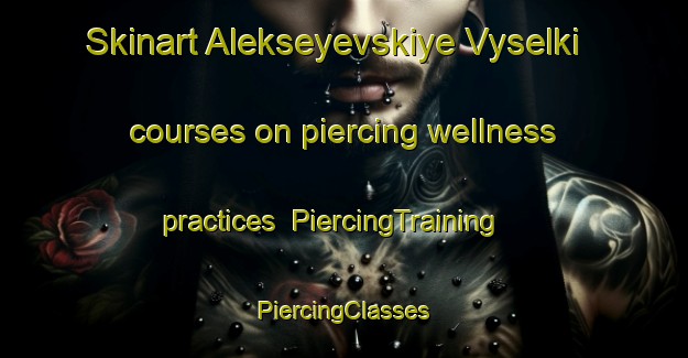 Skinart Alekseyevskiye Vyselki courses on piercing wellness practices | #PiercingTraining #PiercingClasses #SkinartTraining-Russia