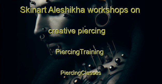 Skinart Aleshikha workshops on creative piercing | #PiercingTraining #PiercingClasses #SkinartTraining-Russia