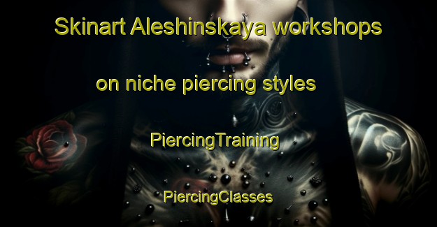 Skinart Aleshinskaya workshops on niche piercing styles | #PiercingTraining #PiercingClasses #SkinartTraining-Russia