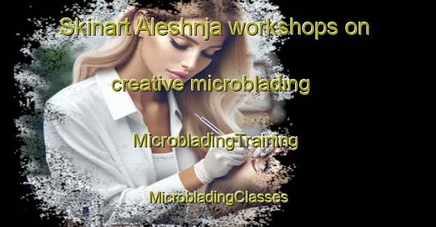 Skinart Aleshnja workshops on creative microblading | #MicrobladingTraining #MicrobladingClasses #SkinartTraining-Russia