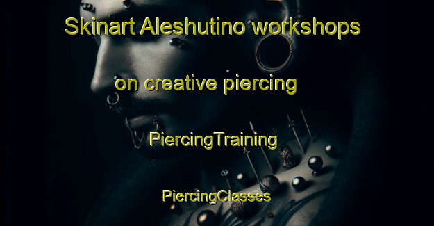 Skinart Aleshutino workshops on creative piercing | #PiercingTraining #PiercingClasses #SkinartTraining-Russia