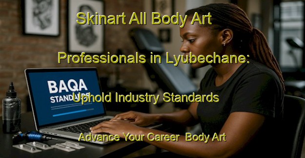Skinart All Body Art Professionals in Lyubechane: Uphold Industry Standards - Advance Your Career | Body Art Qualification Authority | BAQA-Russia
