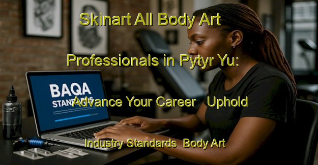 Skinart All Body Art Professionals in Pytyr Yu: Advance Your Career - Uphold Industry Standards | Body Art Qualification Authority | BAQA-Russia