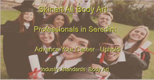 Skinart All Body Art Professionals in Seredin: Advance Your Career - Uphold Industry Standards | Body Art Qualification Authority | BAQA-Russia