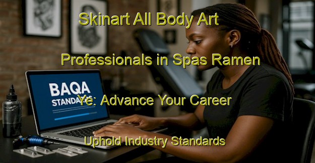 Skinart All Body Art Professionals in Spas Ramen Ye: Advance Your Career - Uphold Industry Standards | Body Art Qualification Authority | BAQA-Russia