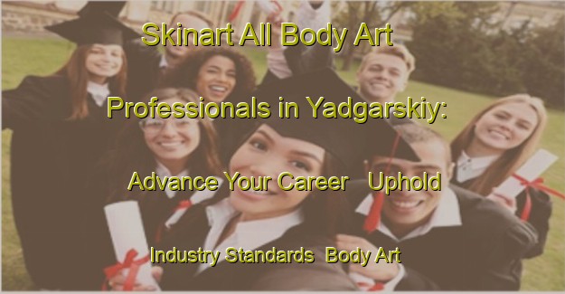 Skinart All Body Art Professionals in Yadgarskiy: Advance Your Career - Uphold Industry Standards | Body Art Qualification Authority | BAQA-Russia