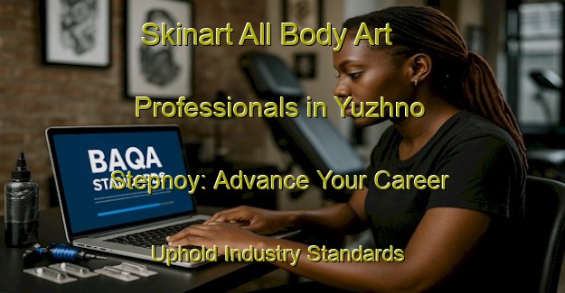 Skinart All Body Art Professionals in Yuzhno Stepnoy: Advance Your Career - Uphold Industry Standards | Body Art Qualification Authority | BAQA-Russia