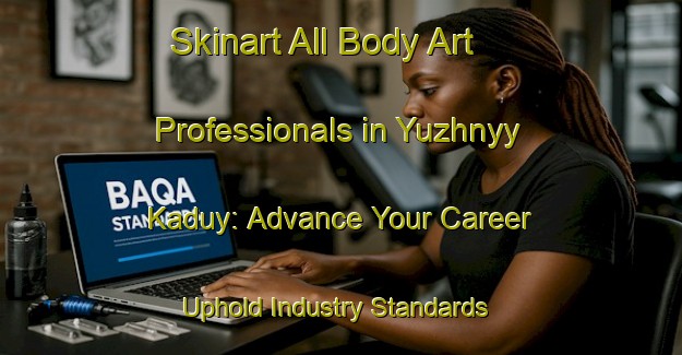 Skinart All Body Art Professionals in Yuzhnyy Kaduy: Advance Your Career - Uphold Industry Standards | Body Art Qualification Authority | BAQA-Russia