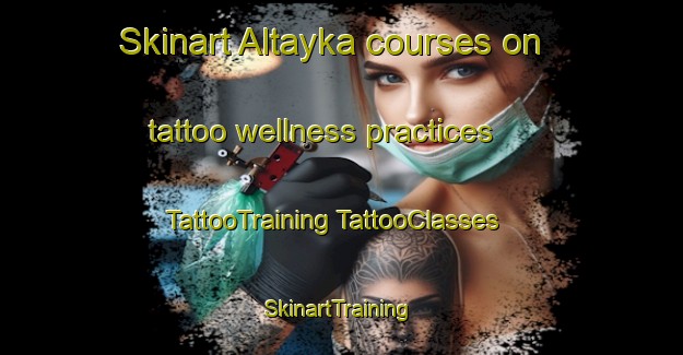 Skinart Altayka courses on tattoo wellness practices | #TattooTraining #TattooClasses #SkinartTraining-Russia