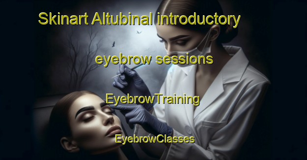 Skinart Altubinal introductory eyebrow sessions | EyebrowTraining | EyebrowClasses | SkinartTraining-Russia