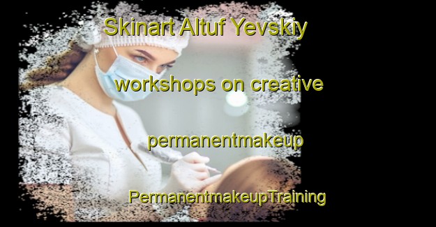 Skinart Altuf Yevskiy workshops on creative permanentmakeup | #PermanentmakeupTraining #PermanentmakeupClasses #SkinartTraining-Russia