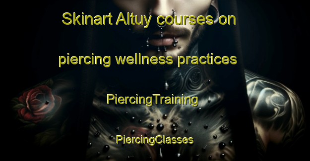 Skinart Altuy courses on piercing wellness practices | #PiercingTraining #PiercingClasses #SkinartTraining-Russia