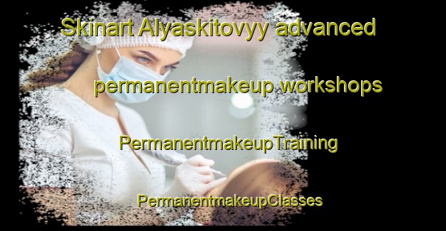 Skinart Alyaskitovyy advanced permanentmakeup workshops | PermanentmakeupTraining | PermanentmakeupClasses | SkinartTraining-Russia