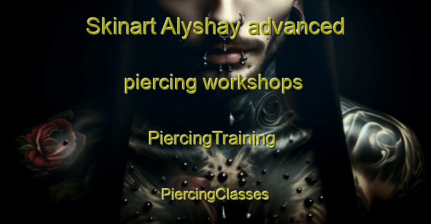 Skinart Alyshay advanced piercing workshops | #PiercingTraining #PiercingClasses #SkinartTraining-Russia