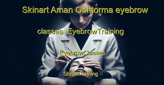 Skinart Aman Oshtorma eyebrow classes | EyebrowTraining | EyebrowClasses | SkinartTraining-Russia