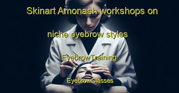 Skinart Amonash workshops on niche eyebrow styles | EyebrowTraining | EyebrowClasses | SkinartTraining-Russia