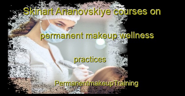 Skinart Ananovskiye courses on permanent makeup wellness practices | #PermanentmakeupTraining #PermanentmakeupClasses #SkinartTraining-Russia