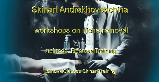 Skinart Andrekhovshchina workshops on niche removal methods | #RemovalTraining #RemovalClasses #SkinartTraining-Russia