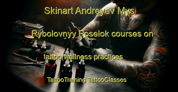 Skinart Andreyev Mys Rybolovnyy Poselok courses on tattoo wellness practices | #TattooTraining #TattooClasses #SkinartTraining-Russia