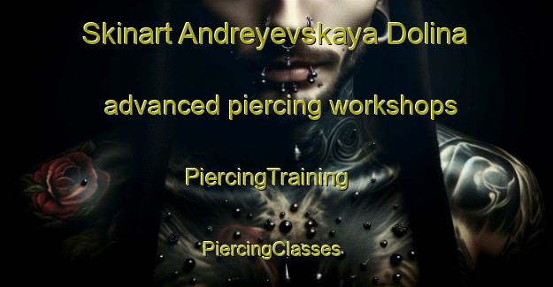 Skinart Andreyevskaya Dolina advanced piercing workshops | PiercingTraining | PiercingClasses | SkinartTraining-Russia