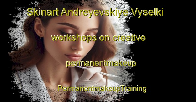 Skinart Andreyevskiye Vyselki workshops on creative permanentmakeup | #PermanentmakeupTraining #PermanentmakeupClasses #SkinartTraining-Russia