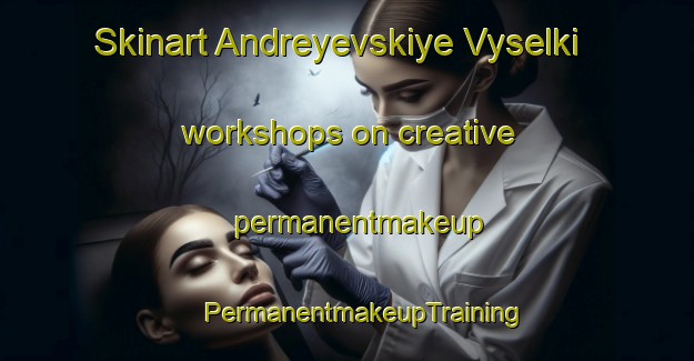 Skinart Andreyevskiye Vyselki workshops on creative permanentmakeup | #PermanentmakeupTraining #PermanentmakeupClasses #SkinartTraining-Russia