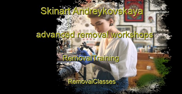 Skinart Andreykovskaya advanced removal workshops | RemovalTraining | RemovalClasses | SkinartTraining-Russia
