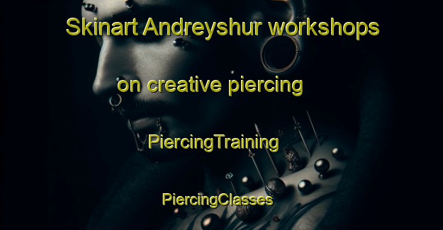 Skinart Andreyshur workshops on creative piercing | PiercingTraining | PiercingClasses | SkinartTraining-Russia