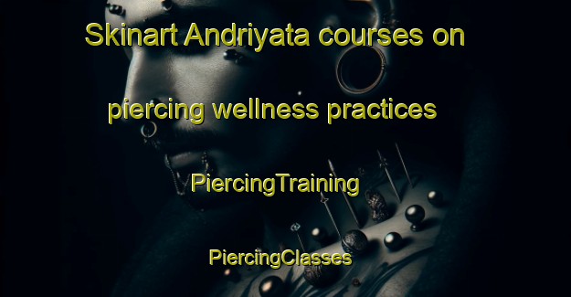 Skinart Andriyata courses on piercing wellness practices | PiercingTraining | PiercingClasses | SkinartTraining-Russia
