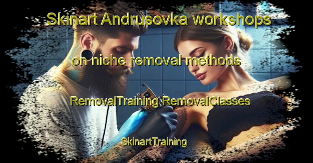 Skinart Andrusovka workshops on niche removal methods | #RemovalTraining #RemovalClasses #SkinartTraining-Russia