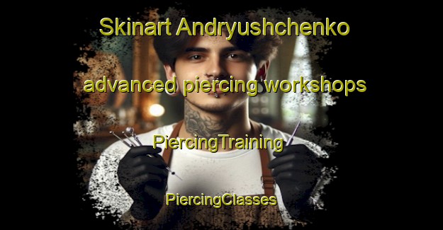 Skinart Andryushchenko advanced piercing workshops | #PiercingTraining #PiercingClasses #SkinartTraining-Russia