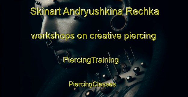 Skinart Andryushkina Rechka workshops on creative piercing | PiercingTraining | PiercingClasses | SkinartTraining-Russia