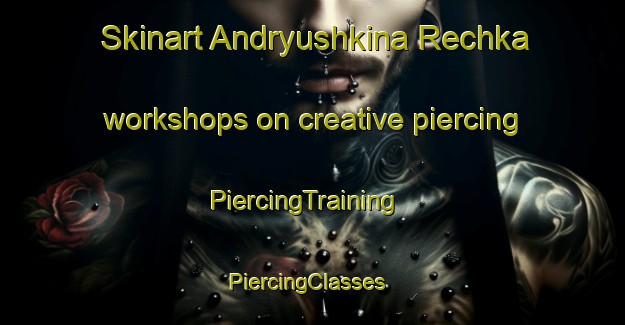 Skinart Andryushkina Rechka workshops on creative piercing | PiercingTraining | PiercingClasses | SkinartTraining-Russia