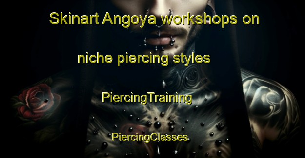 Skinart Angoya workshops on niche piercing styles | PiercingTraining | PiercingClasses | SkinartTraining-Russia