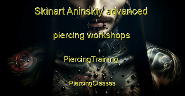 Skinart Aninskiy advanced piercing workshops | #PiercingTraining #PiercingClasses #SkinartTraining-Russia