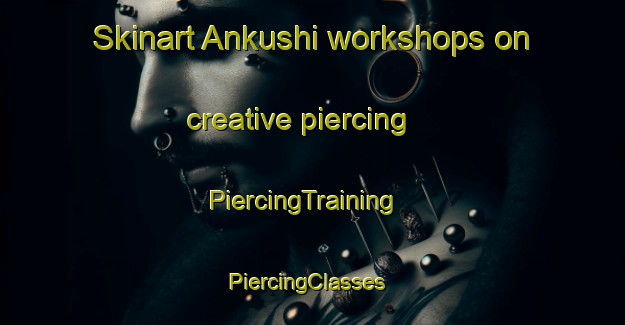 Skinart Ankushi workshops on creative piercing | PiercingTraining | PiercingClasses | SkinartTraining-Russia