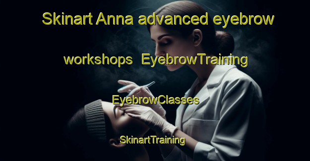 Skinart Anna advanced eyebrow workshops | EyebrowTraining | EyebrowClasses | SkinartTraining-Russia
