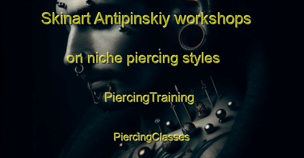 Skinart Antipinskiy workshops on niche piercing styles | #PiercingTraining #PiercingClasses #SkinartTraining-Russia