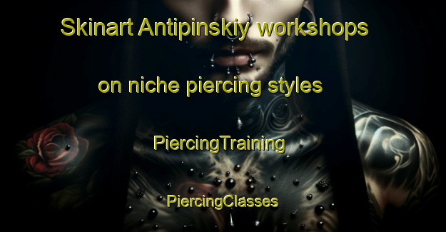 Skinart Antipinskiy workshops on niche piercing styles | #PiercingTraining #PiercingClasses #SkinartTraining-Russia