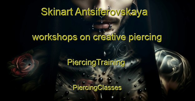 Skinart Antsiferovskaya workshops on creative piercing | #PiercingTraining #PiercingClasses #SkinartTraining-Russia